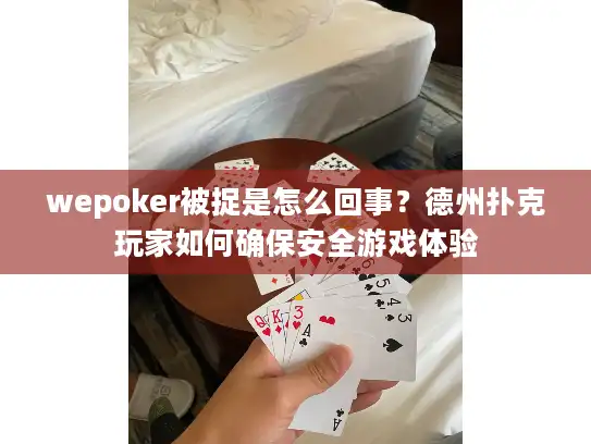 wepoker被捉是怎么回事?德州扑克玩家如何确保安全游戏体验 wepoker被捉是怎么回事?德州扑克玩家如何确保安全游戏体验