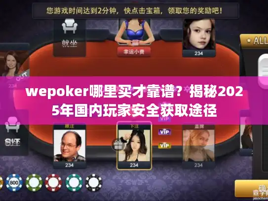 wepoker哪里买才靠谱？揭秘2025年国内玩家安全获取途径
