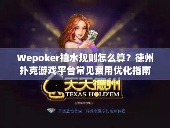 Wepoker抽水规则怎么算？德州扑克游戏平台常见费用优化指南