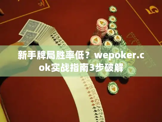 新手牌局胜率低？wepoker.cok实战指南3步破解