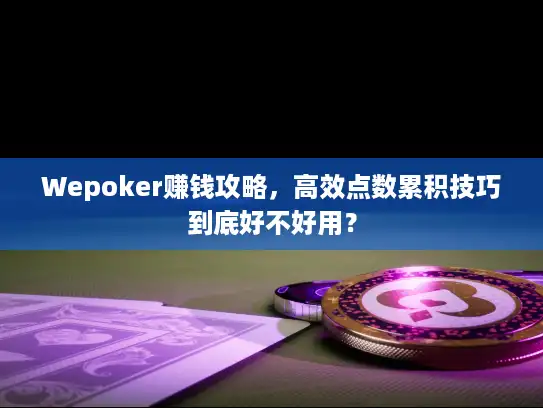 Wepoker赚钱攻略，高效点数累积技巧到底好不好用？