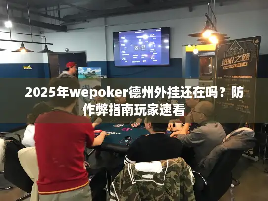 2025年wepoker德州外挂还在吗？防作弊指南玩家速看