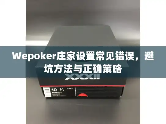 Wepoker庄家设置常见错误,避坑方法与正确策略 Wepoker庄家设置常见错误,避坑方法与正确策略