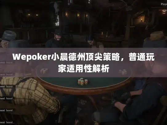 Wepoker小晨德州顶尖策略,普通玩家适用性解析 Wepoker小晨德州顶尖策略,普通玩家适用性解析
