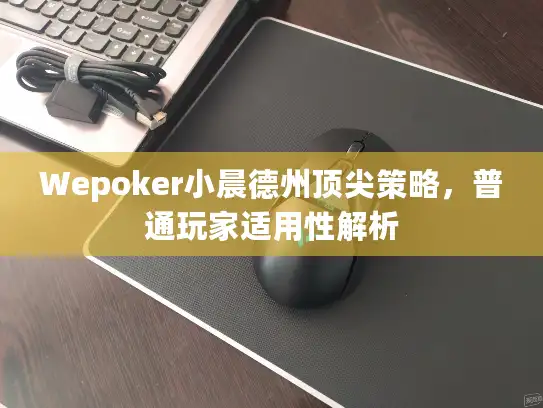 Wepoker小晨德州顶尖策略,普通玩家适用性解析 Wepoker小晨德州顶尖策略,普通玩家适用性解析