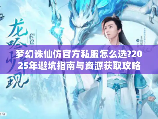 梦幻诛仙仿官方私服怎么选?2025年避坑指南与资源获取攻略