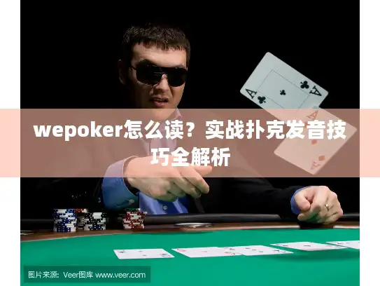 wepoker怎么读？实战扑克发音技巧全解析