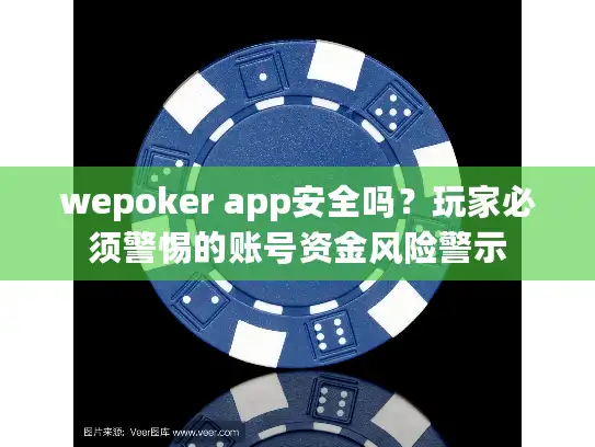 wepoker app安全吗？玩家必须警惕的账号资金风险警示