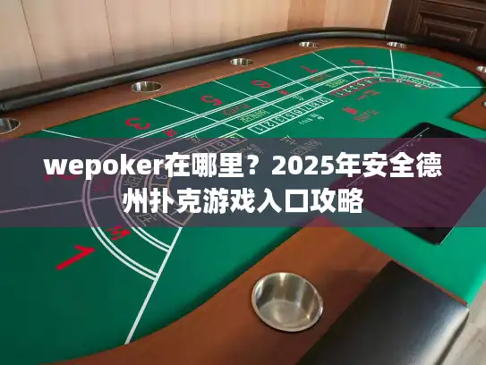 wepoker在哪里？2025年安全德州扑克游戏入口攻略