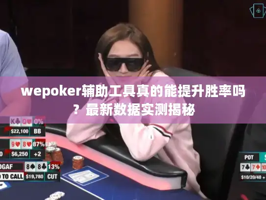 wepoker辅助工具真的能提升胜率吗？最新数据实测揭秘