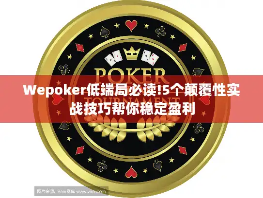 Wepoker低端局必读!5个颠覆性实战技巧帮你稳定盈利