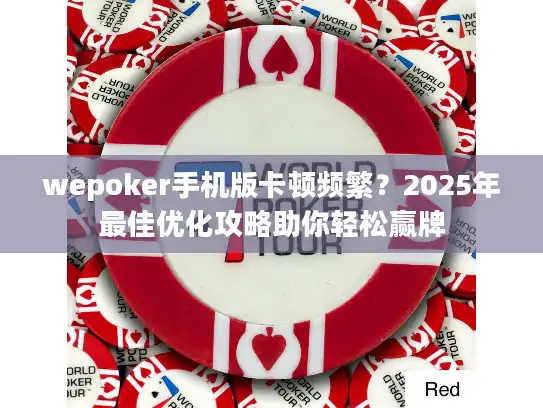 wepoker手机版卡顿频繁？2025年最佳优化攻略助你轻松赢牌