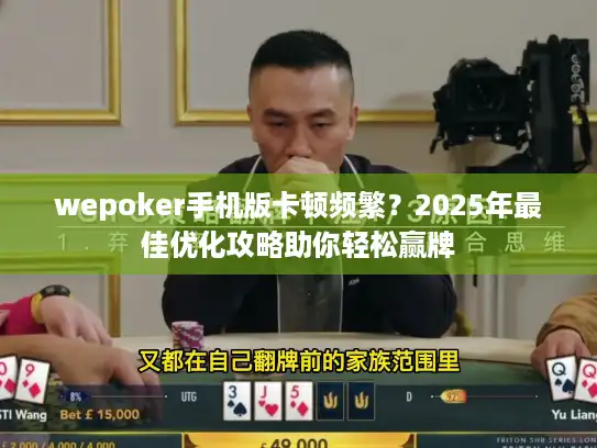 wepoker手机版卡顿频繁？2025年最佳优化攻略助你轻松赢牌