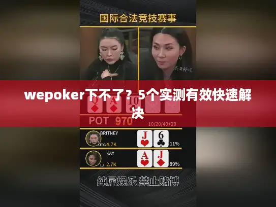wepoker下不了？5个实测有效快速解决
