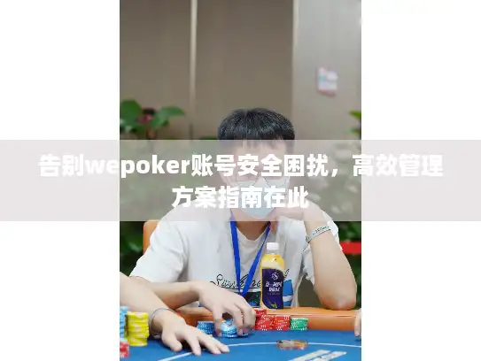 告别wepoker账号安全困扰，高效管理方案指南在此