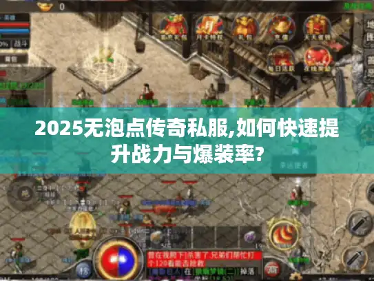 2025无泡点传奇私服,如何快速提升战力与爆装率? 2025无泡点传奇私服,如何快速提升战力与爆装率?