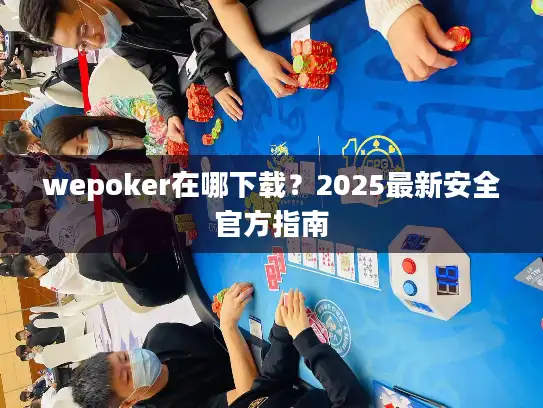 wepoker在哪下载？2025最新安全官方指南