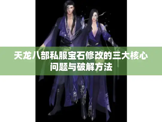 天龙八部私服宝石修改的三大核心问题与破解方法