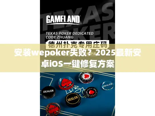 安装wepoker失败？2025最新安卓iOS一键修复方案