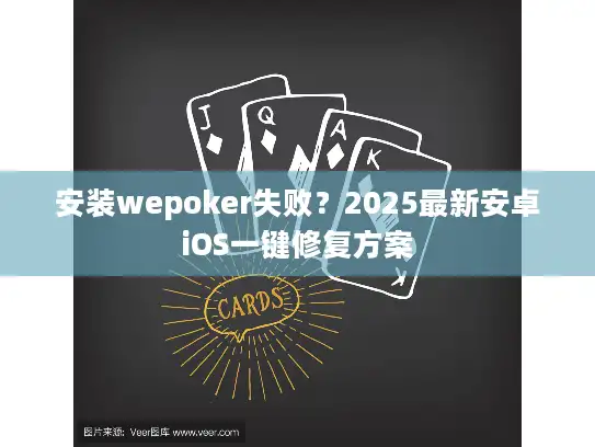 安装wepoker失败？2025最新安卓iOS一键修复方案