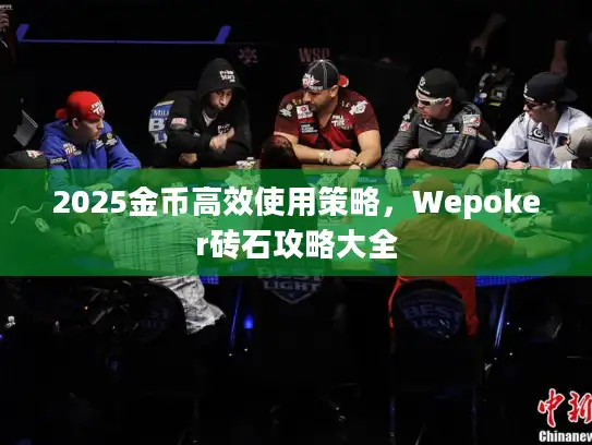 2025金币高效使用策略，Wepoker砖石攻略大全