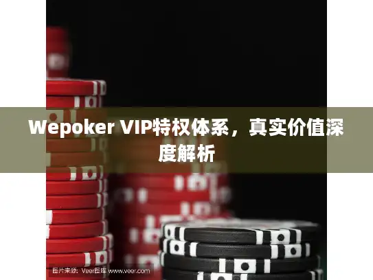 Wepoker VIP特权体系,真实价值深度解析 Wepoker VIP特权体系,真实价值深度解析