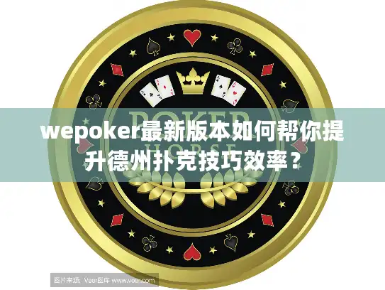wepoker最新版本如何帮你提升德州扑克技巧效率？