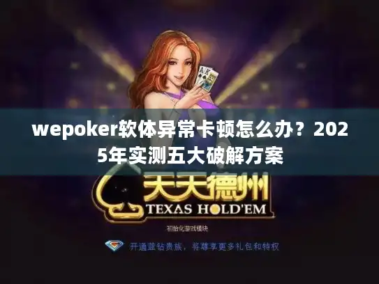 wepoker软体异常卡顿怎么办?2025年实测五大破解方案 wepoker软体异常卡顿怎么办?2025年实测五大破解方案