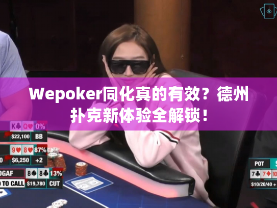 Wepoker同化真的有效？德州扑克新体验全解锁！