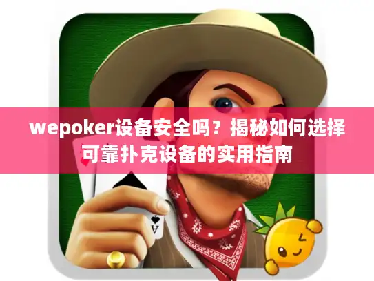 wepoker设备安全吗？揭秘如何选择可靠扑克设备的实用指南