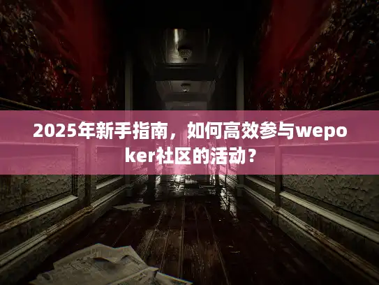 2025年新手指南，如何高效参与wepoker社区的活动？