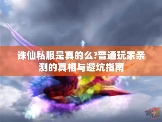 诛仙私服是真的么?普通玩家亲测的真相与避坑指南