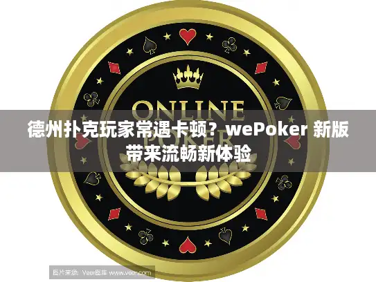 德州扑克玩家常遇卡顿？wePoker 新版带来流畅新体验