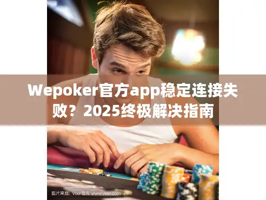 Wepoker官方app稳定连接失败？2025终极解决指南