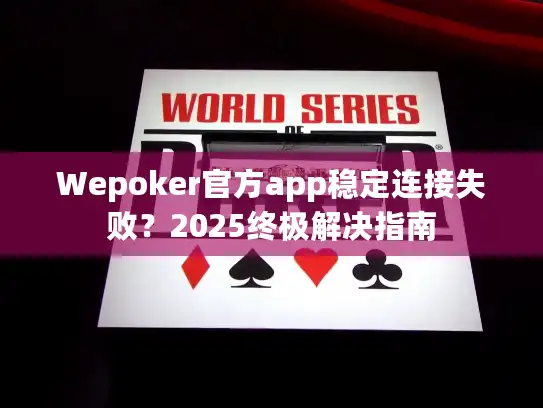 Wepoker官方app稳定连接失败？2025终极解决指南