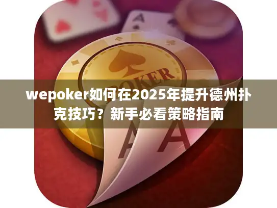wepoker如何在2025年提升德州扑克技巧?新手必看策略指南 wepoker如何在2025年提升德州扑克技巧?新手必看策略指南