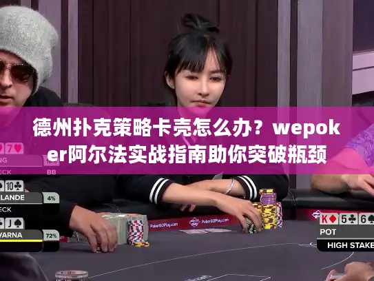 德州扑克策略卡壳怎么办？wepoker阿尔法实战指南助你突破瓶颈