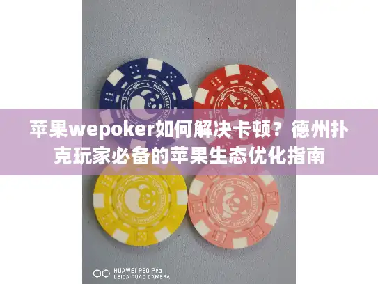 苹果wepoker如何解决卡顿？德州扑克玩家必备的苹果生态优化指南