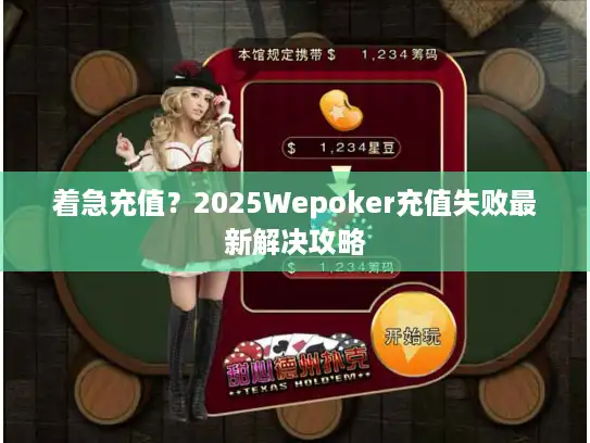 着急充值？2025Wepoker充值失败最新解决攻略