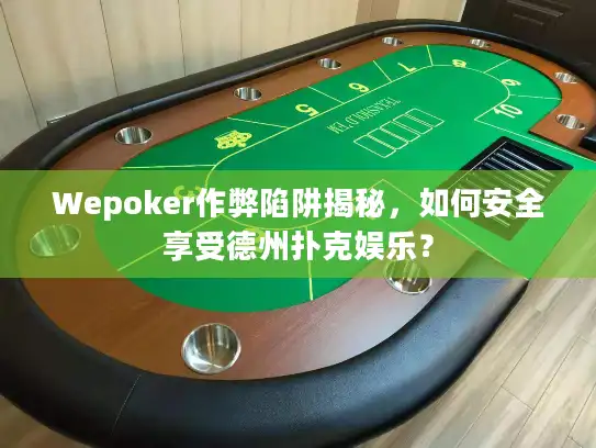 Wepoker作弊陷阱揭秘，如何安全享受德州扑克娱乐？