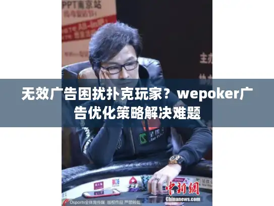 无效广告困扰扑克玩家?wepoker广告优化策略解决难题 无效广告困扰扑克玩家?wepoker广告优化策略解决难题