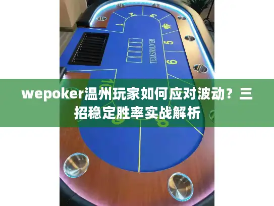 wepoker温州玩家如何应对波动?三招稳定胜率实战解析 wepoker温州玩家如何应对波动?三招稳定胜率实战解析