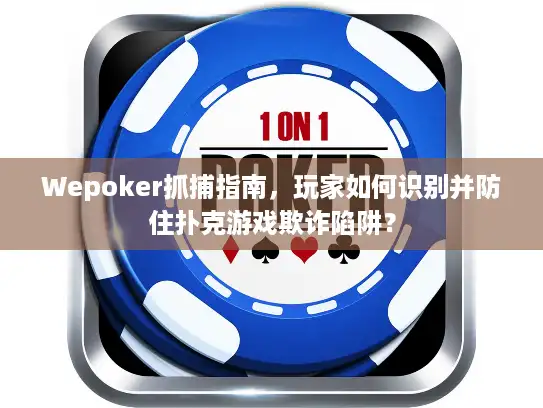 Wepoker抓捕指南，玩家如何识别并防住扑克游戏欺诈陷阱？