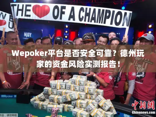 Wepoker平台是否安全可靠？德州玩家的资金风险实测报告！