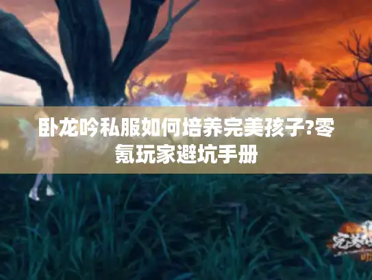 卧龙吟私服如何培养完美孩子?零氪玩家避坑手册