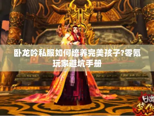 卧龙吟私服如何培养完美孩子?零氪玩家避坑手册