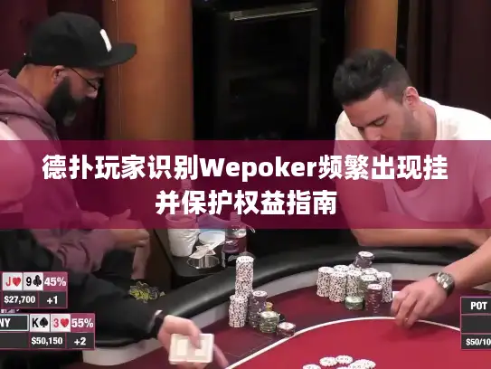 德扑玩家识别Wepoker频繁出现挂并保护权益指南
