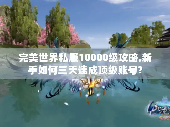 完美世界私服10000级攻略,新手如何三天速成顶级账号?