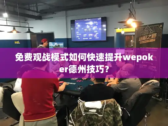 免费观战模式如何快速提升wepoker德州技巧？