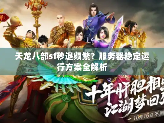 天龙八部sf秒退频繁?服务器稳定运行方案全解析 天龙八部sf秒退频繁?服务器稳定运行方案全解析